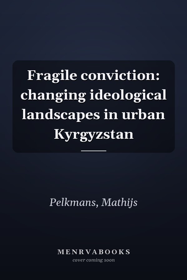 Fragile conviction: changing ideological landscapes in urban Kyrgyzstan
