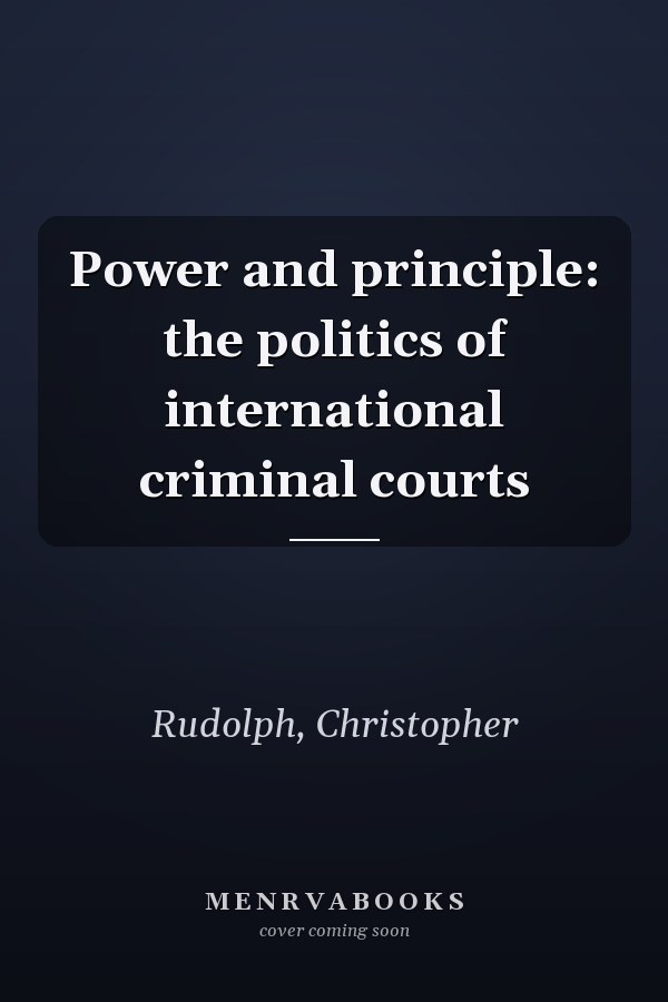 Power and principle: the politics of international criminal courts