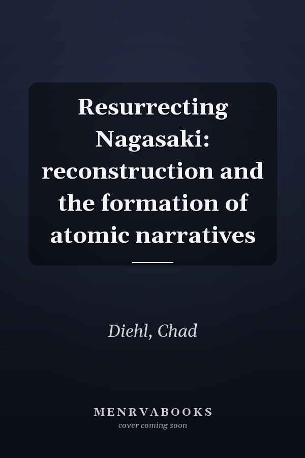 Resurrecting Nagasaki: reconstruction and the formation of atomic narratives