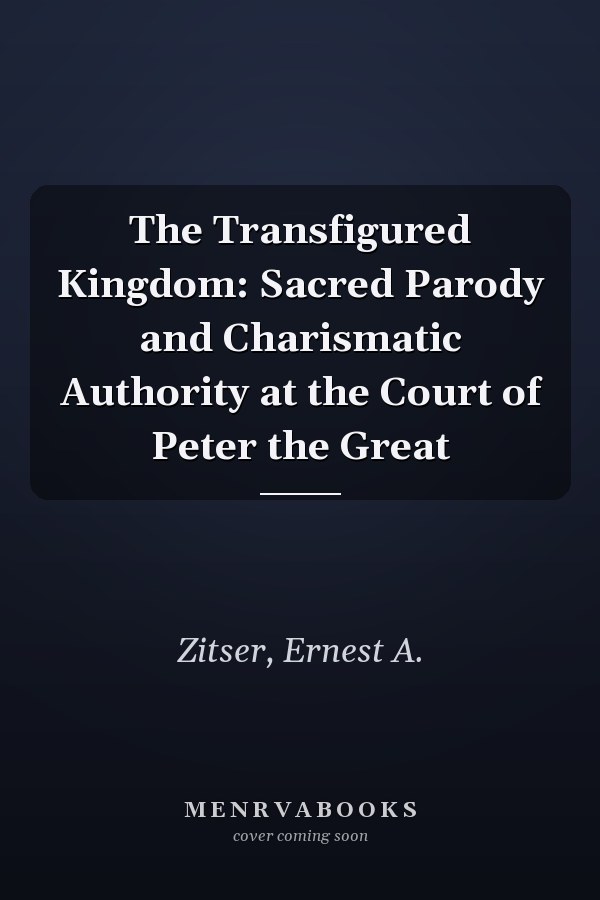 The Transfigured Kingdom: Sacred Parody and Charismatic Authority at the Court of Peter the Great