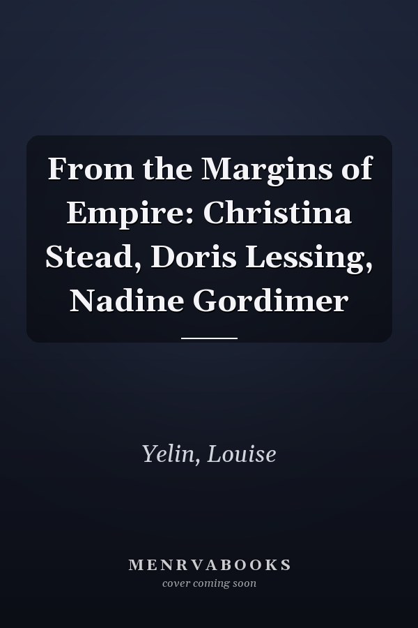 From the Margins of Empire: Christina Stead, Doris Lessing, Nadine Gordimer