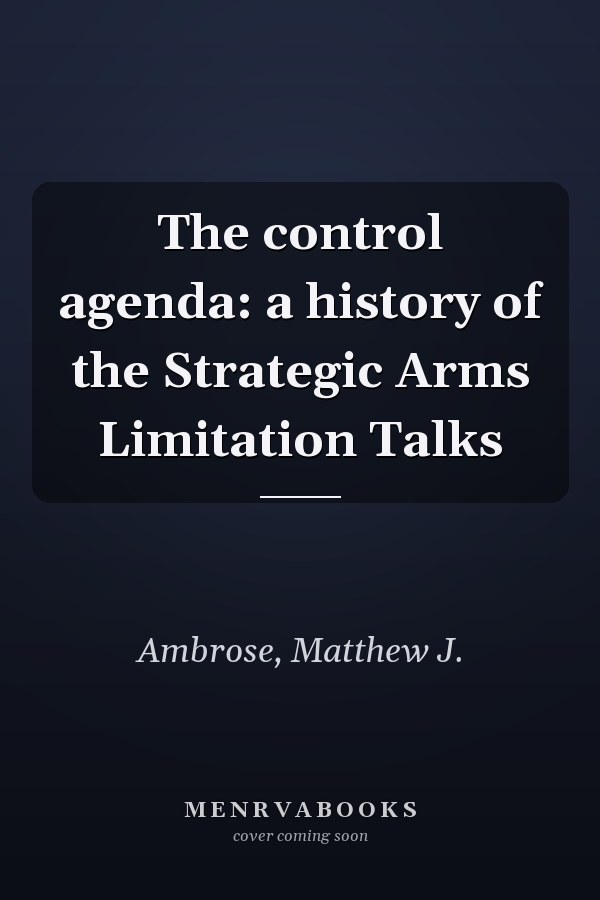 The control agenda: a history of the Strategic Arms Limitation Talks