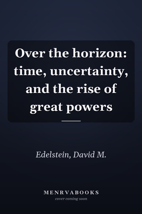 Over the horizon: time, uncertainty, and the rise of great powers