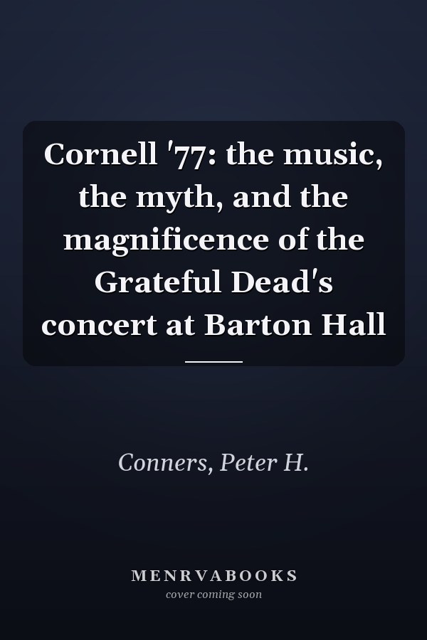 Cornell '77: the music, the myth, and the magnificence of the Grateful Dead's concert at Barton Hall