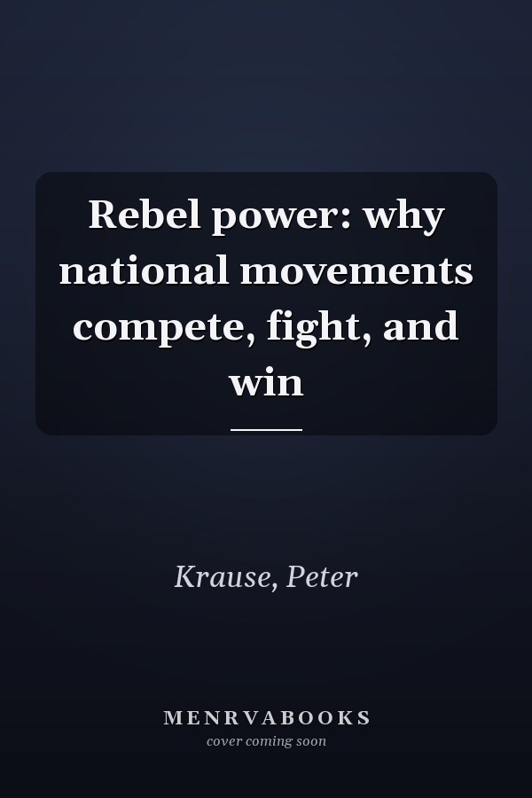 Rebel power: why national movements compete, fight, and win