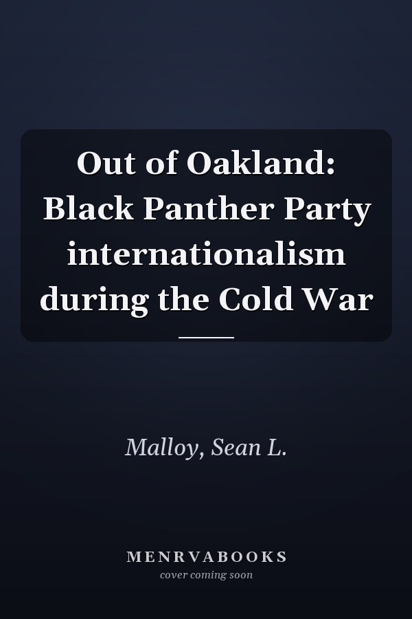 Out of Oakland: Black Panther Party internationalism during the Cold War