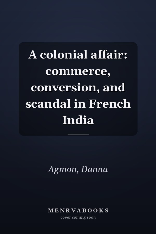A colonial affair: commerce, conversion, and scandal in French India