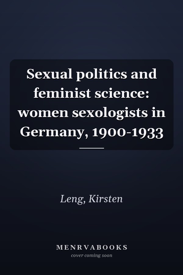 Sexual politics and feminist science: women sexologists in Germany, 1900-1933