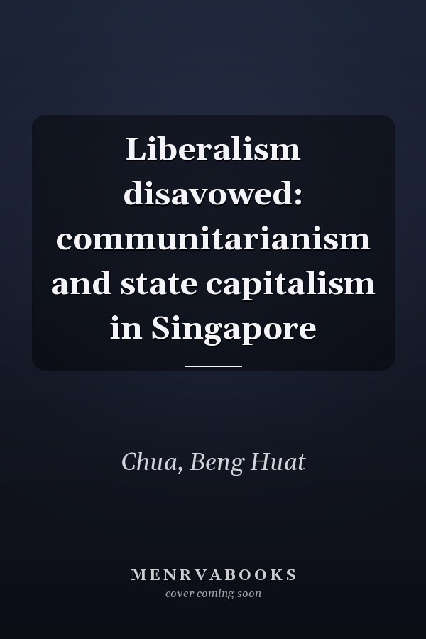 Liberalism disavowed: communitarianism and state capitalism in Singapore
