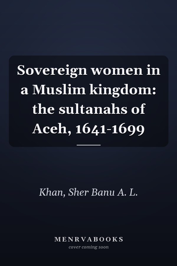 Sovereign women in a Muslim kingdom: the sultanahs of Aceh, 1641-1699