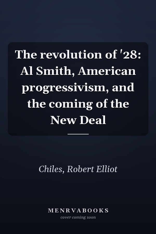 The revolution of '28: Al Smith, American progressivism, and the coming of the New Deal
