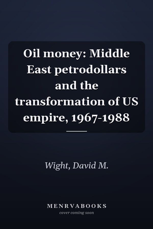 Oil money: Middle East petrodollars and the transformation of US empire, 1967-1988