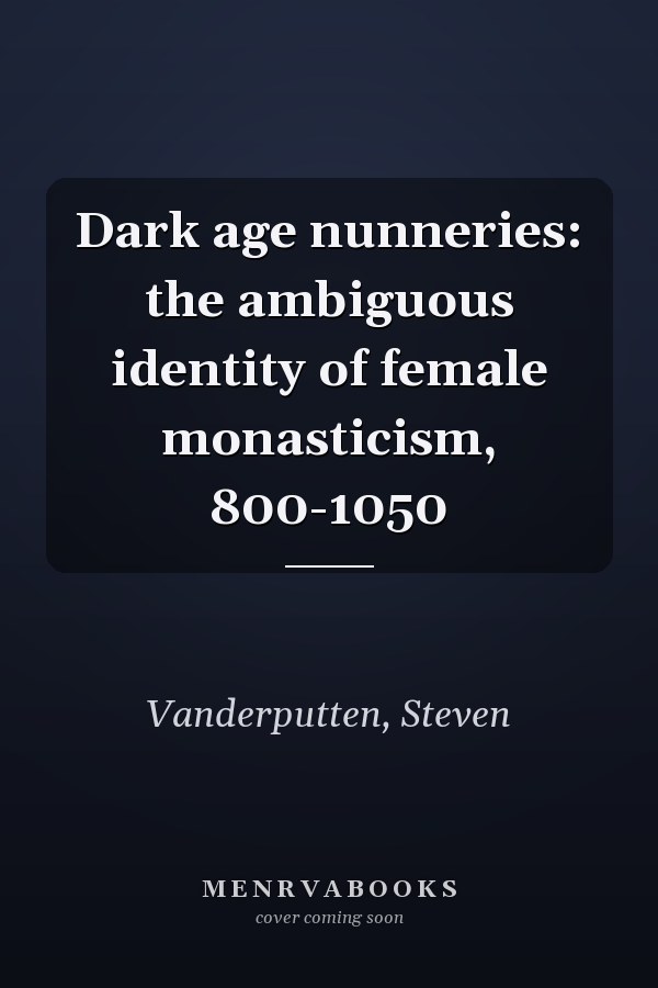Dark age nunneries: the ambiguous identity of female monasticism, 800-1050