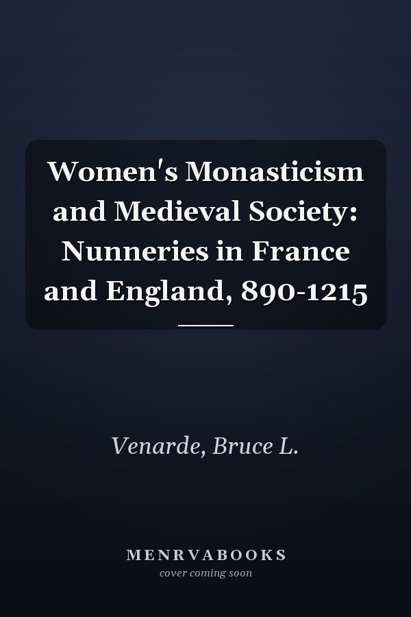 Women's Monasticism and Medieval Society: Nunneries in France and England, 890-1215