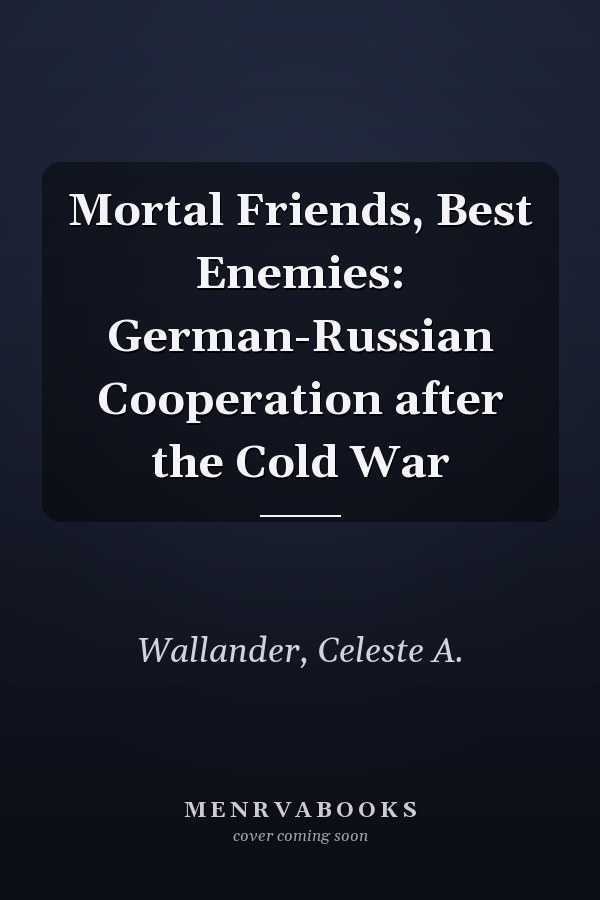 Mortal Friends, Best Enemies: German-Russian Cooperation after the Cold War