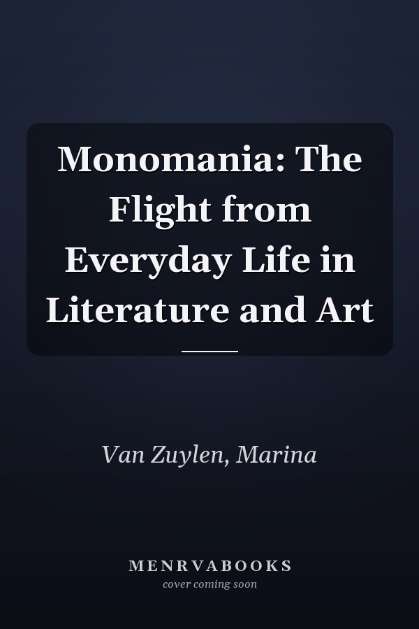 Monomania: The Flight from Everyday Life in Literature and Art