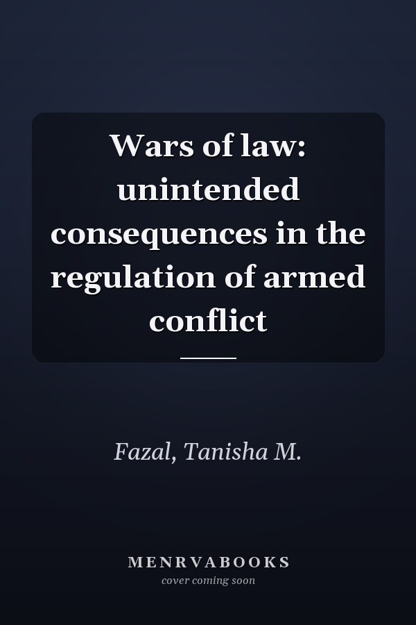 Wars of law: unintended consequences in the regulation of armed conflict