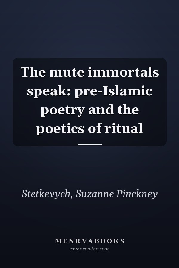 The mute immortals speak: pre-Islamic poetry and the poetics of ritual
