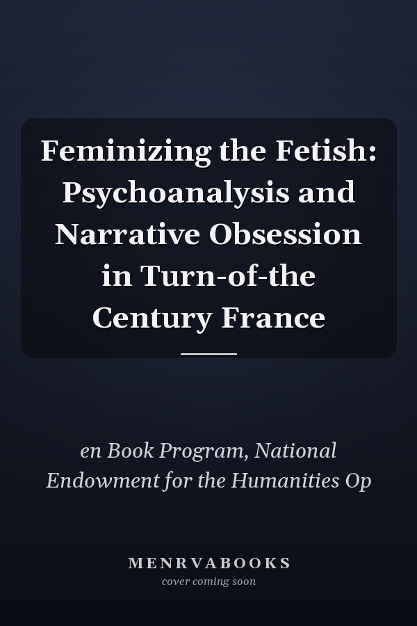 Feminizing the Fetish: Psychoanalysis and Narrative Obsession in Turn-of-the Century France