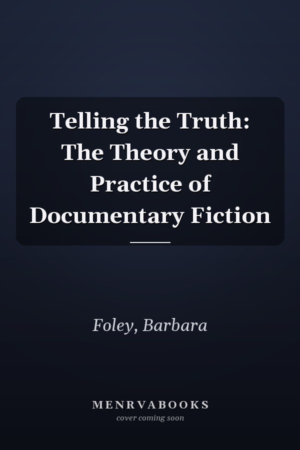 Telling the Truth: The Theory and Practice of Documentary Fiction