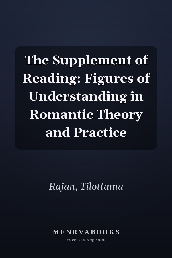 The Supplement of Reading: Figures of Understanding in Romantic Theory and Practice