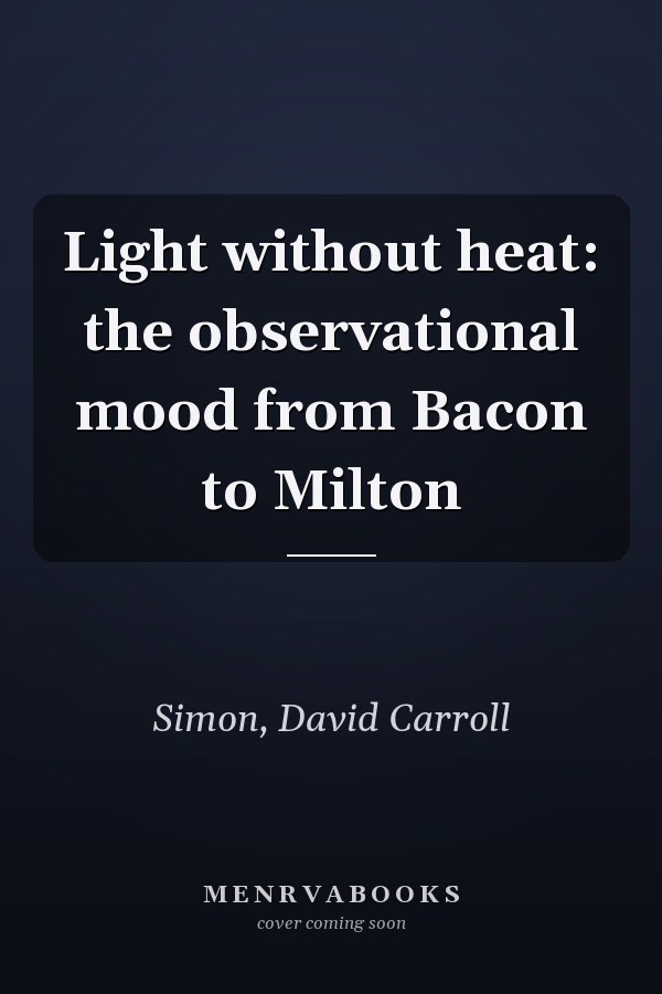 Light without heat: the observational mood from Bacon to Milton