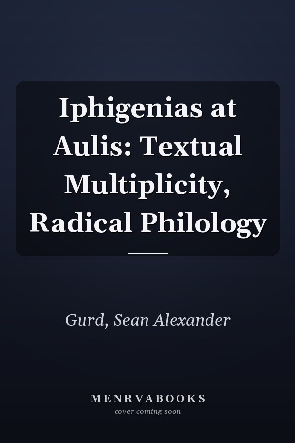 Iphigenias at Aulis: Textual Multiplicity, Radical Philology