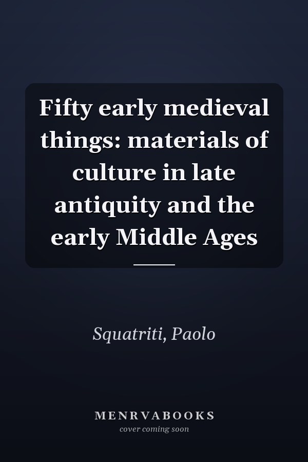 Fifty early medieval things: materials of culture in late antiquity and the early Middle Ages