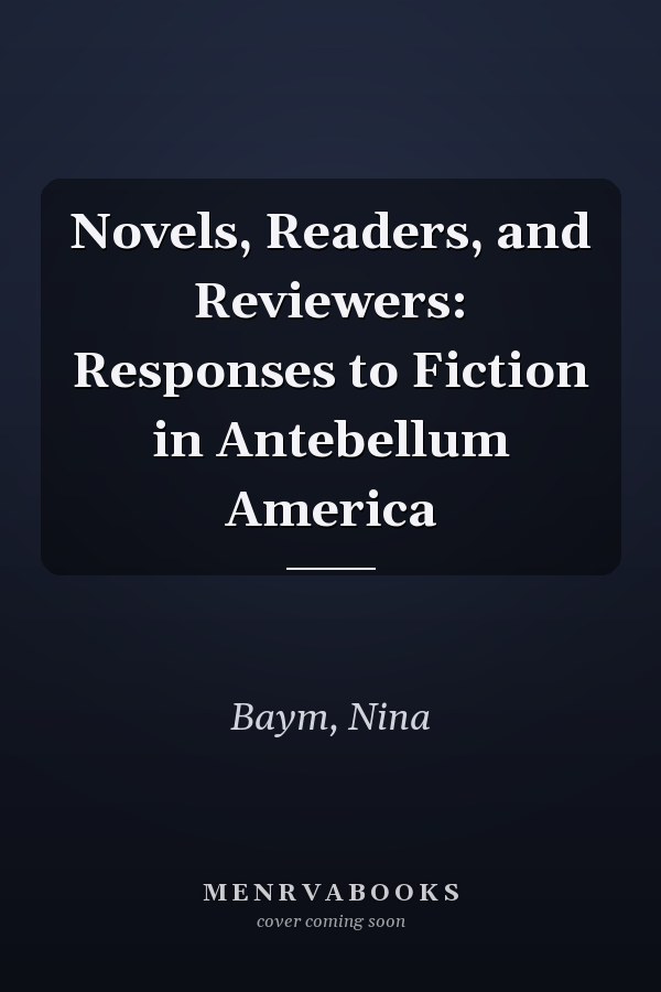 Novels, Readers, and Reviewers: Responses to Fiction in Antebellum America