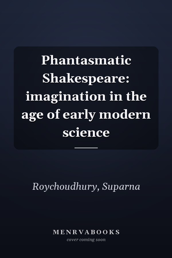 Phantasmatic Shakespeare: imagination in the age of early modern science