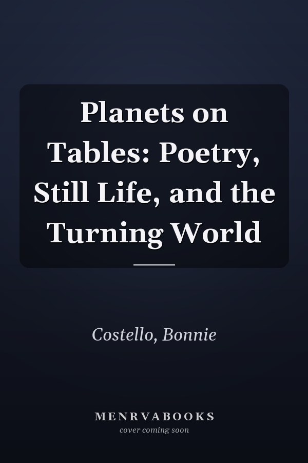 Planets on Tables: Poetry, Still Life, and the Turning World