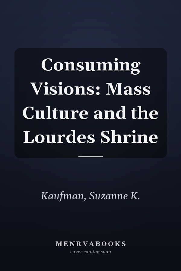 Consuming Visions: Mass Culture and the Lourdes Shrine