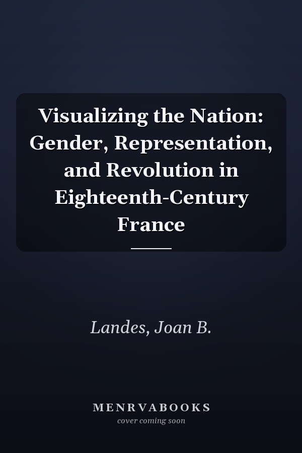 Visualizing the Nation: Gender, Representation, and Revolution in Eighteenth-Century France