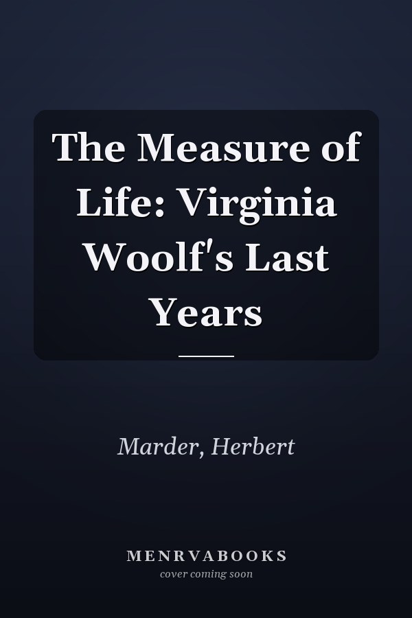 The Measure of Life: Virginia Woolf's Last Years