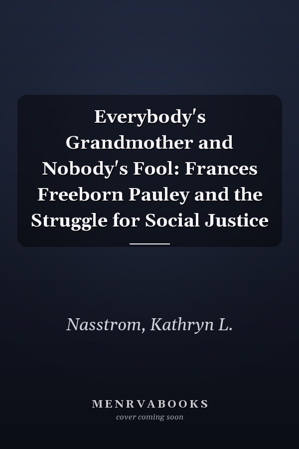 Everybody's Grandmother and Nobody's Fool: Frances Freeborn Pauley and the Struggle for Social Justice