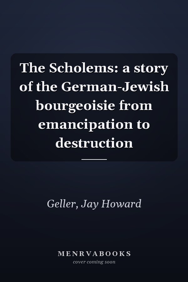 The Scholems: a story of the German-Jewish bourgeoisie from emancipation to destruction