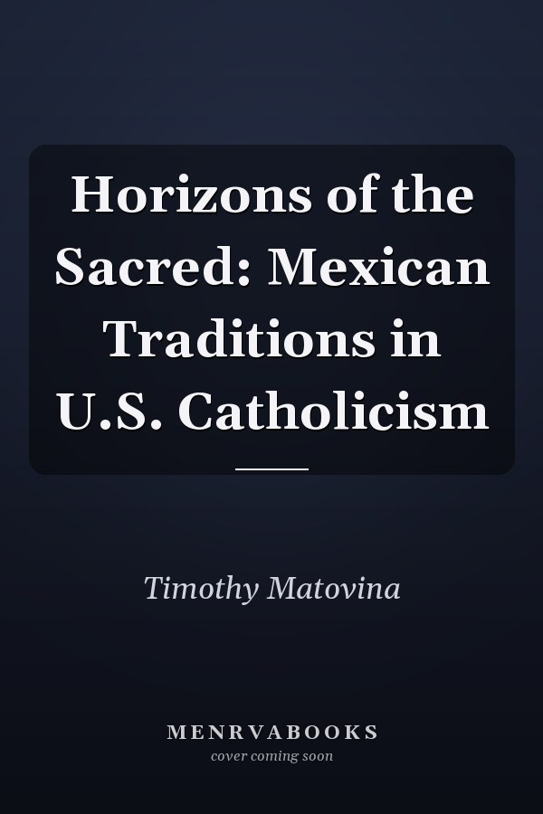 Horizons of the Sacred: Mexican Traditions in U.S. Catholicism