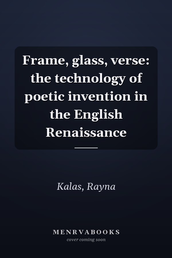 Frame, glass, verse: the technology of poetic invention in the English Renaissance