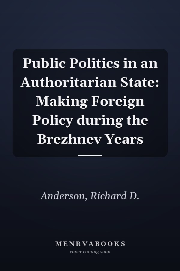 Public Politics in an Authoritarian State: Making Foreign Policy during the Brezhnev Years