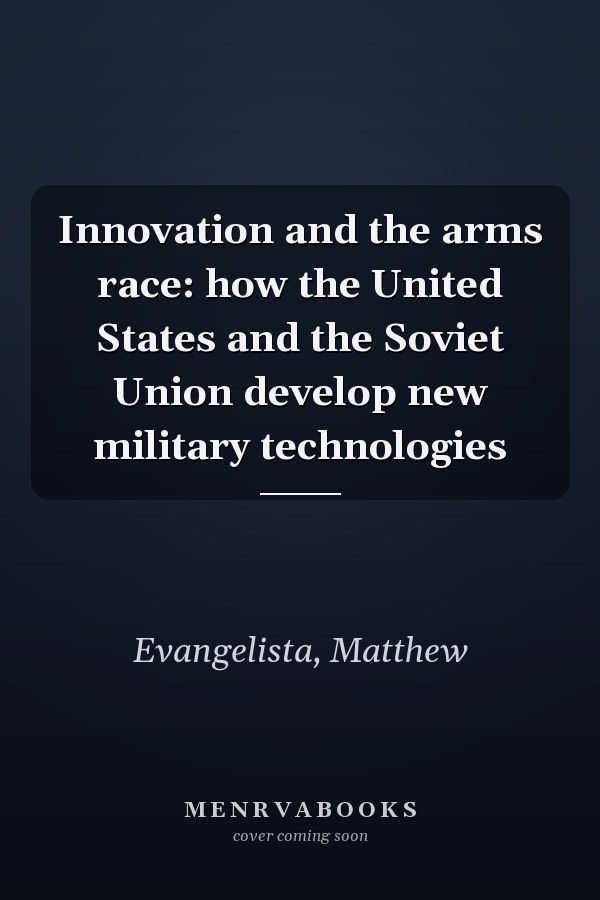 Innovation and the arms race: how the United States and the Soviet Union develop new military technologies