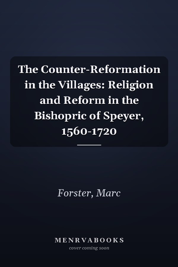 The Counter-Reformation in the Villages: Religion and Reform in the Bishopric of Speyer, 1560-1720