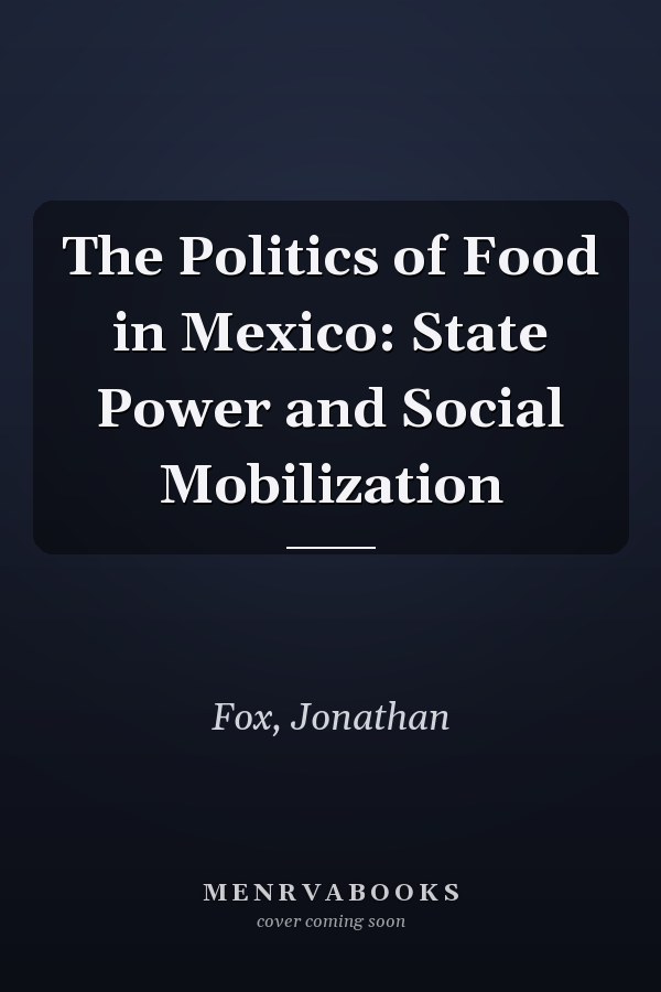 The Politics of Food in Mexico: State Power and Social Mobilization