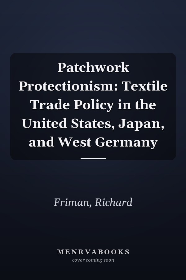 Patchwork Protectionism: Textile Trade Policy in the United States, Japan, and West Germany