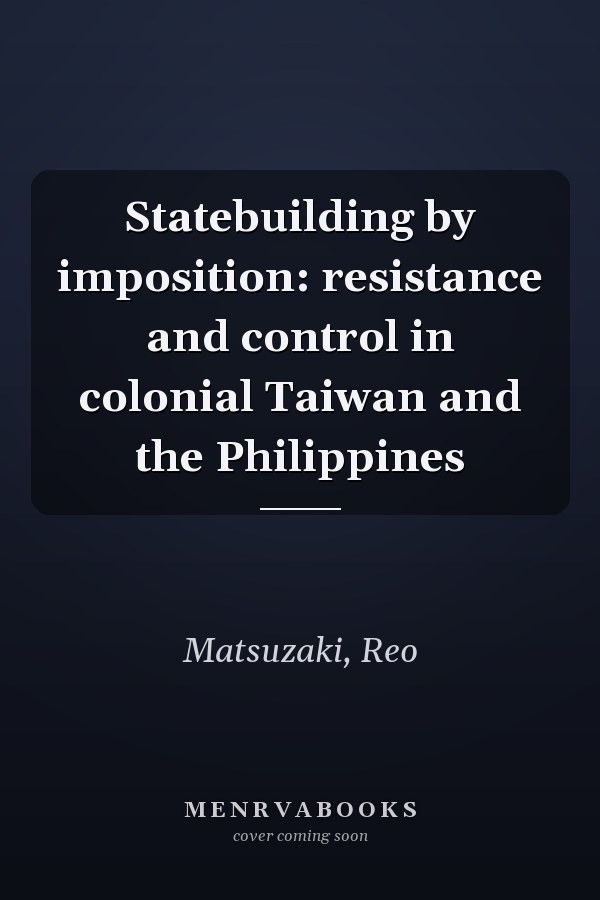 Statebuilding by imposition: resistance and control in colonial Taiwan and the Philippines