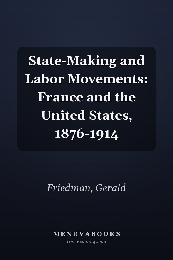 State-Making and Labor Movements: France and the United States, 1876-1914