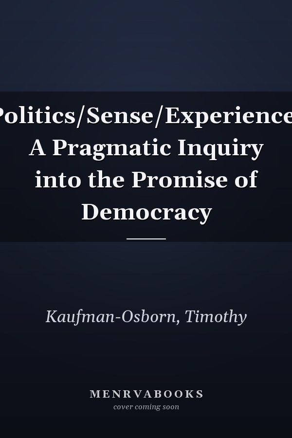 Politics/Sense/Experience: A Pragmatic Inquiry into the Promise of Democracy