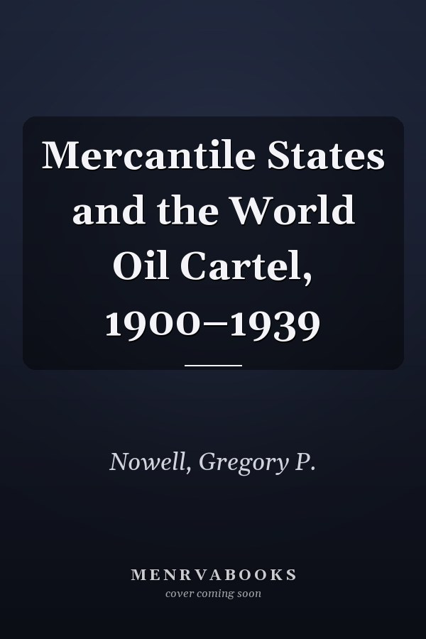Mercantile States and the World Oil Cartel, 1900–1939