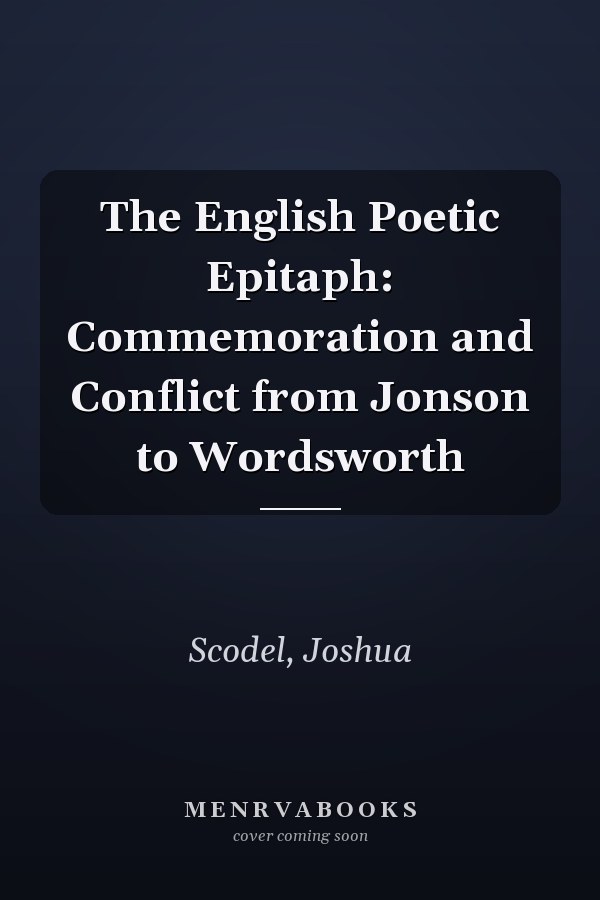The English Poetic Epitaph: Commemoration and Conflict from Jonson to Wordsworth