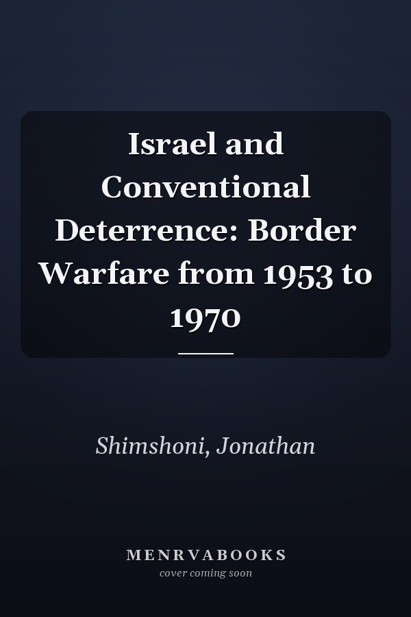 Israel and Conventional Deterrence: Border Warfare from 1953 to 1970