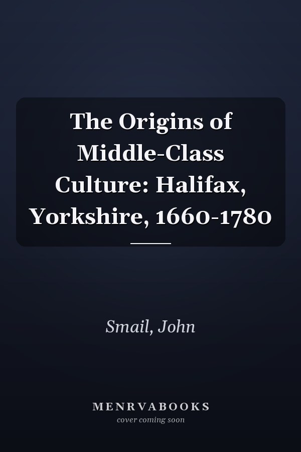 The Origins of Middle-Class Culture: Halifax, Yorkshire, 1660-1780